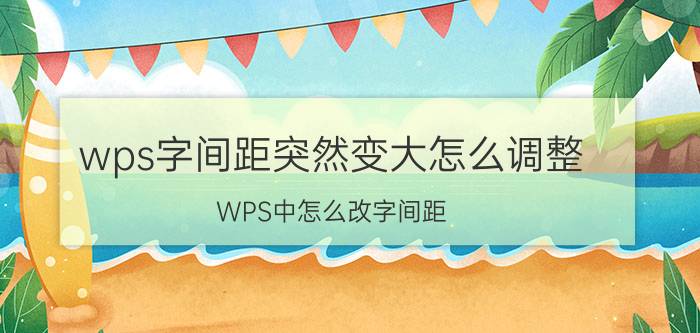 wps字间距突然变大怎么调整 WPS中怎么改字间距？